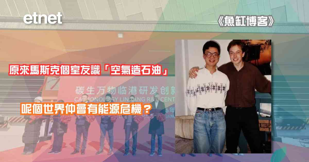 魚缸博客 | 原來馬斯克個室友識「空氣造石油」，呢個世界仲會有能源危機？