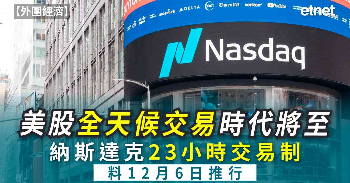 外圍經濟 | 納斯達克23小時交易制獲批，預計12月6日推行