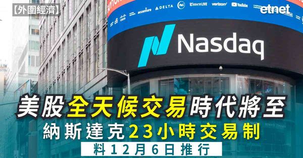 外圍經濟 | 納斯達克23小時交易制獲批，預計12月6日推行