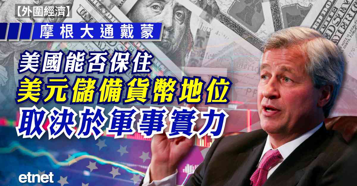 外圍經濟 | 摩根大通戴蒙：美國能否保住美元儲備貨幣地位，取決於軍事實力