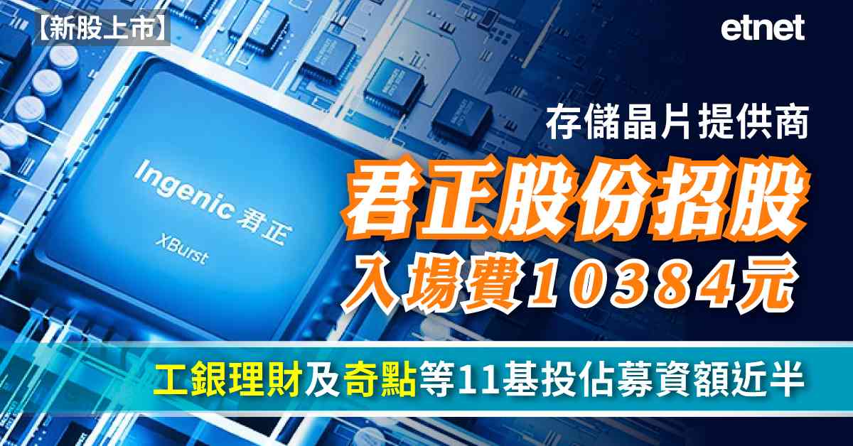 新股上市 | 存儲晶片提供商君正股份招股入場費10384元，...