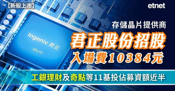 新股上市 | 存儲晶片提供商君正股份招股入場費10384元，...