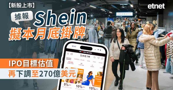 新股上市 | 據報Shein擬本月底掛牌，IPO目標估值再下調至270億美元