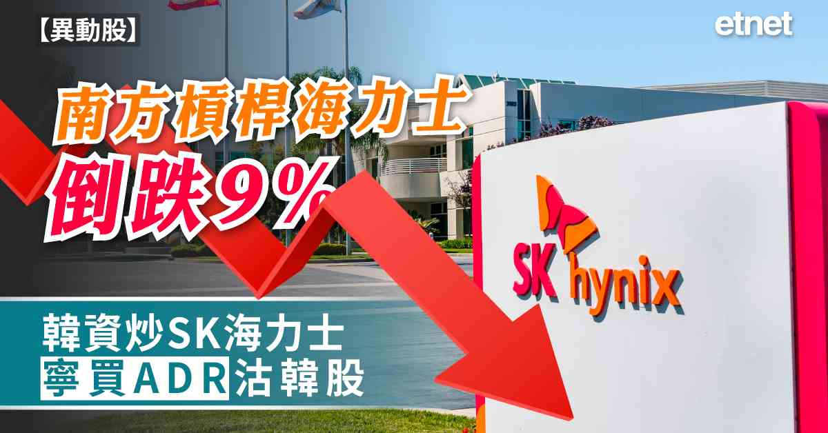 異動股 | 南方槓桿海力士倒跌9%，韓資炒SK海力士寧買ADR沽韓股