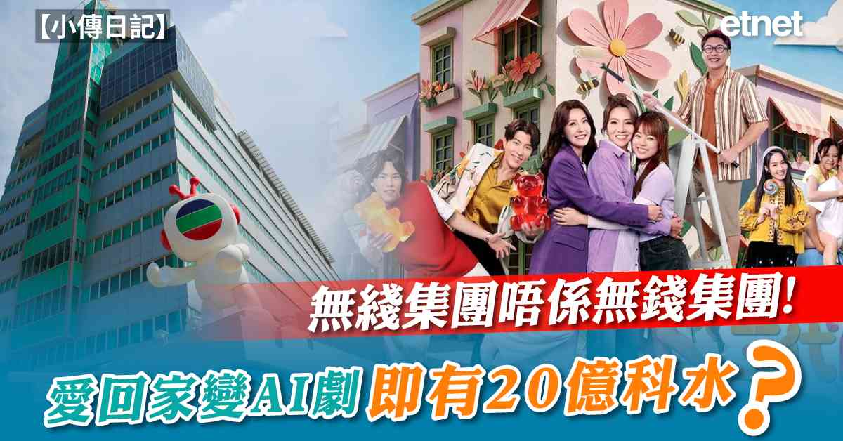 小傳日記 | 無綫集團唔係無錢集團！愛回家變AI劇即有20億科水？