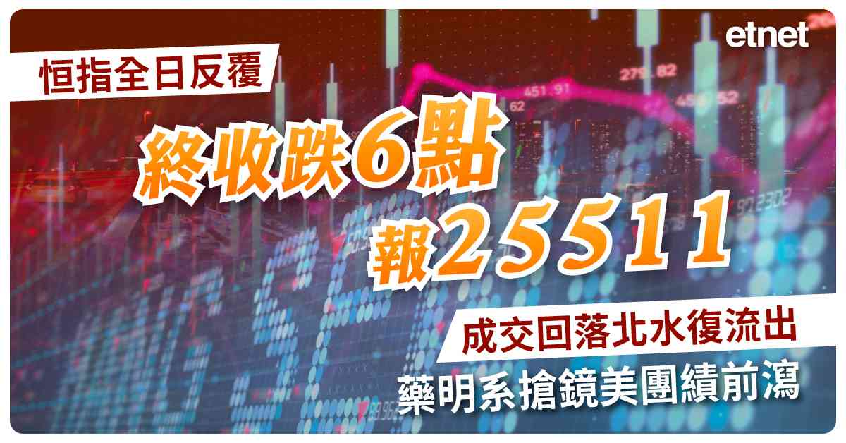 恒指全日反覆終收跌6點報25511，成交回落北水復流出，藥明系搶鏡美團績前瀉