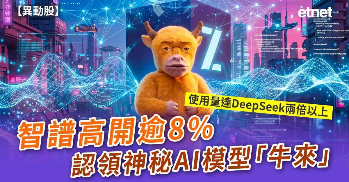 異動股 | 智譜高開逾8%，認領神秘AI模型「牛來」，使用量達DeepSeek兩倍以上