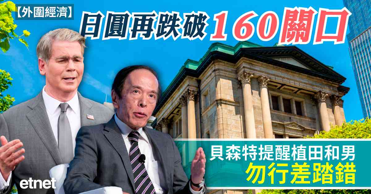 外圍經濟 | 日圓再跌破160關口，貝森特提醒植田和男勿行差踏錯
