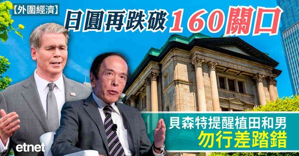 外圍經濟 | 日圓再跌破160關口，貝森特提醒植田和男勿行差踏錯