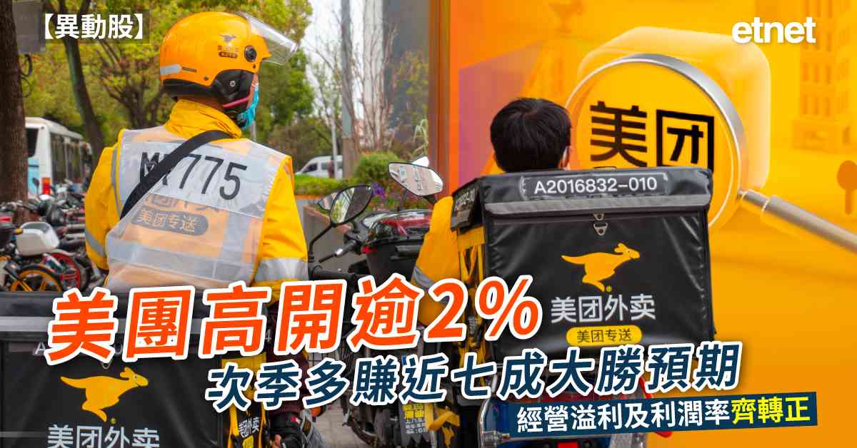 異動股 | 美團高開逾2%，次季多賺近七成大勝預期，經營溢利及利潤率齊轉正