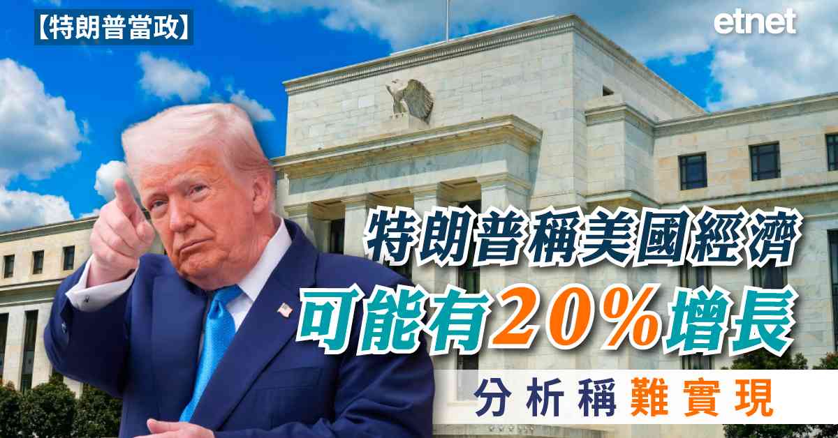 特朗普當政 | 特朗普稱美國經濟可能有20%增長，分析稱難實現
