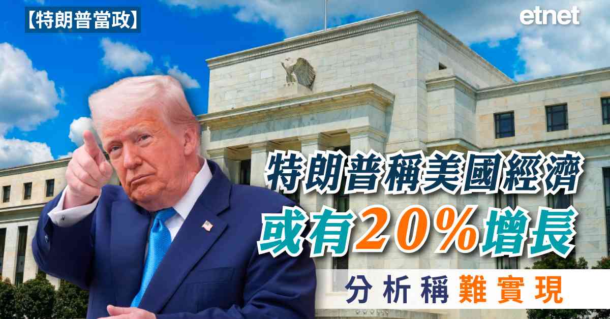 特朗普當政 | 特朗普稱美國經濟可能有20%增長，分析稱難實現