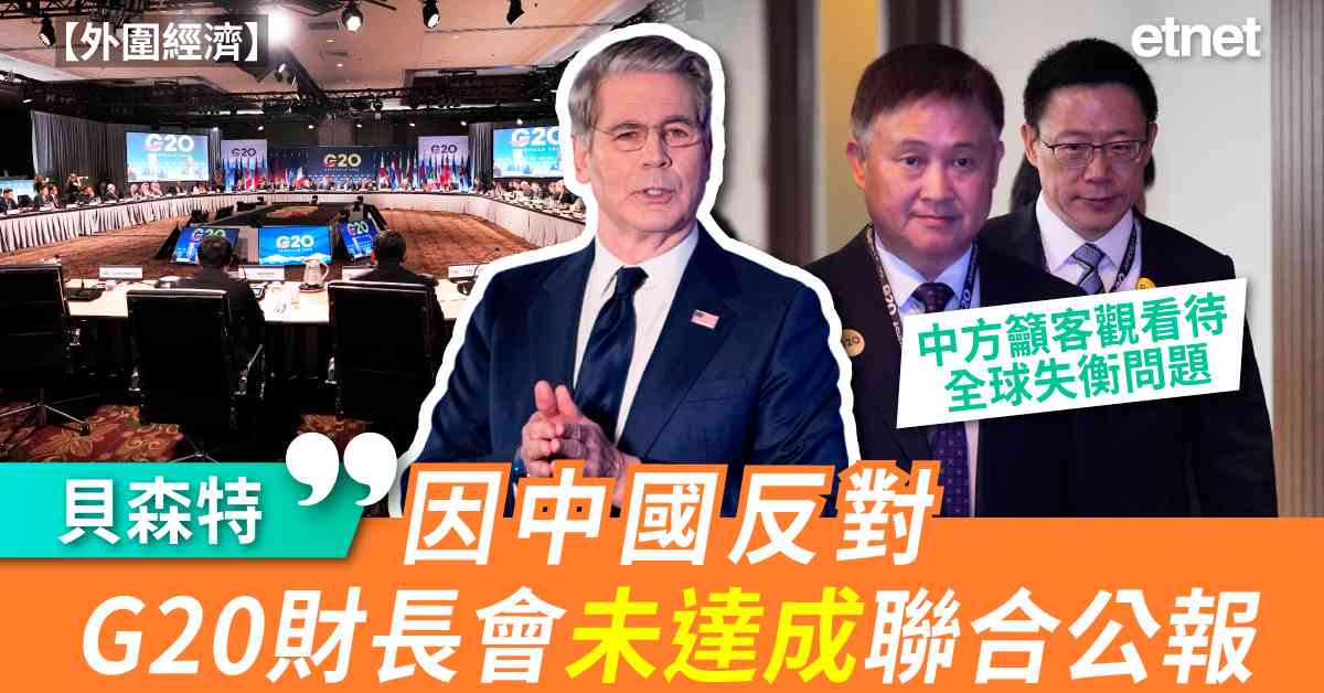 外圍經濟 | 貝森特：因中國反對，G20財長會未達成聯合公報；中方籲客觀看待全球失衡問題