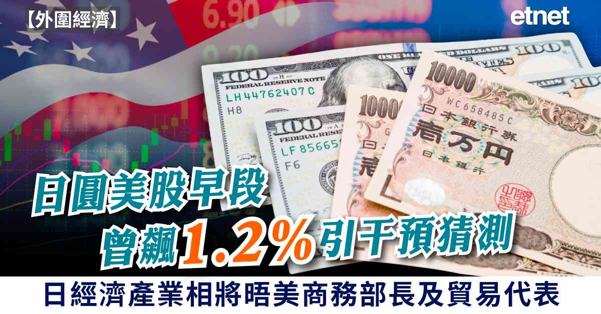 外圍經濟 | 日圓美股早段曾飆1.2%引干預猜測，日經濟產業相將晤美商務部長及貿易代表