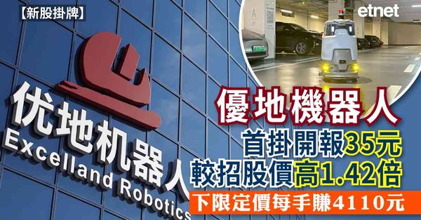 新股掛牌 | 優地機器人首掛開報35元較招股價高1.42倍，下限定價每手賺4110元