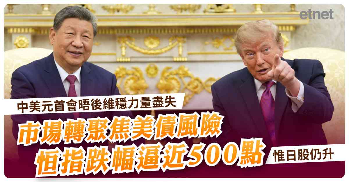 習特會 | 中美元首會晤後維穩力量盡失，市場轉聚焦美債風險，恒指跌幅逼近500點惟日股仍升