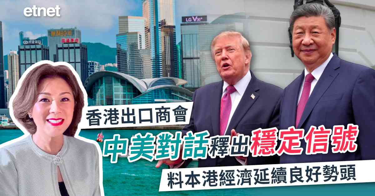 習特會 | 香港出口商會:中美對話釋出穩定信號，料本港經濟延...