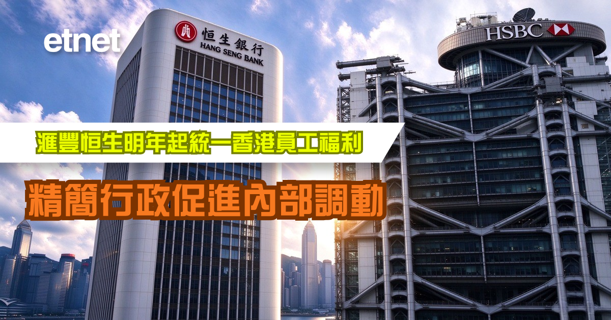 滙豐恒生明年起統一香港員工福利，精簡行政促進內部調動