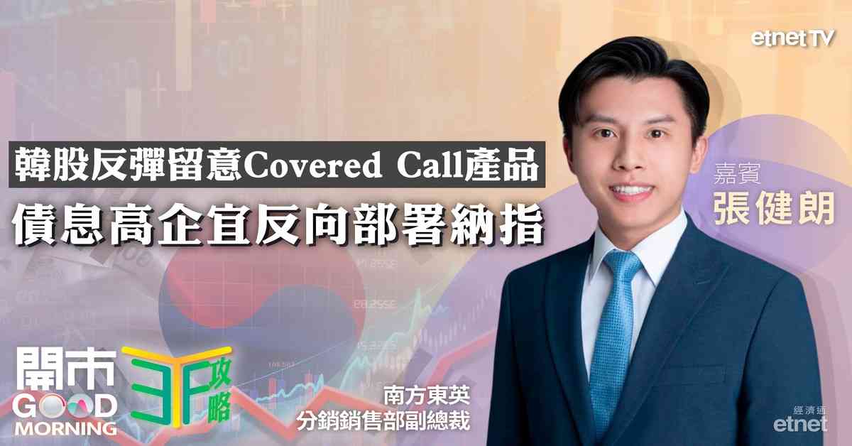 ETF | 張健朗：韓股反彈首選KOSPI 200 Covered Call賺息兼賺價，資金持續流入國指及科指，加息預期升溫宜利用反向產品對沖風險