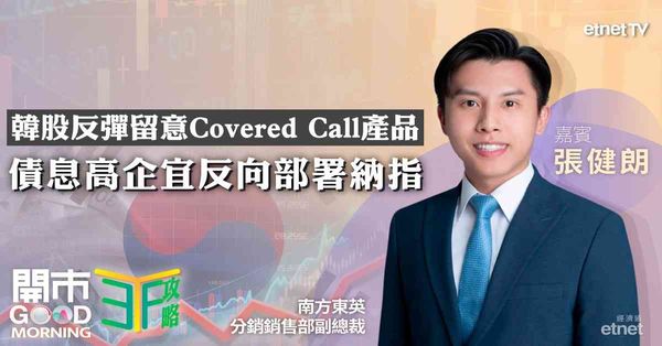 ETF | 張健朗：韓股反彈首選KOSPI 200 Covered Call賺息兼賺價，資金持續流入國指及科指，加息預期升溫宜利用反向產品對沖風險