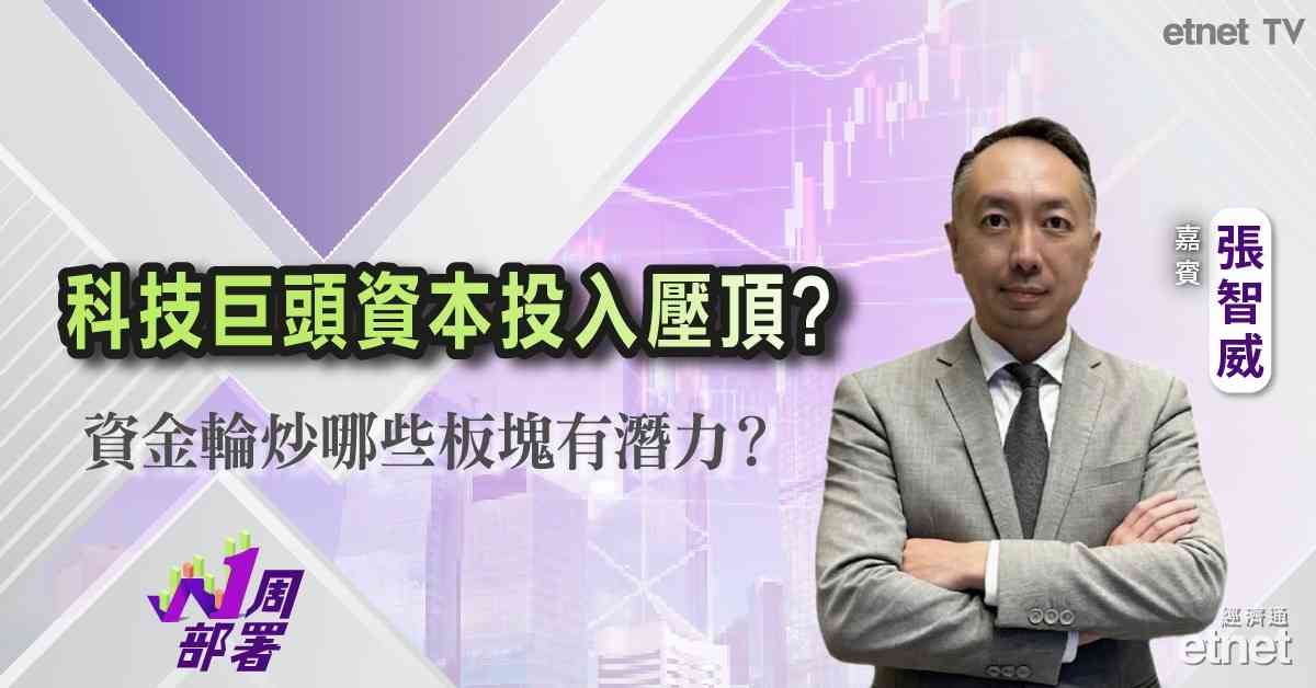一周部署 | 張智威：美科技股開支過大引爆負現金流疑慮！港股板塊輪動加劇，資金避險轉戰邊類優質股？（有片）