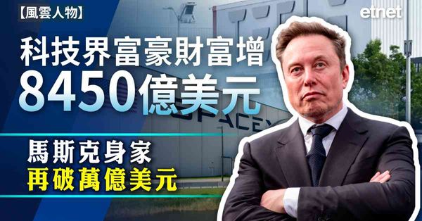 風雲人物 | 科技界富豪財富增8450億美元，馬斯克身家再破萬億美元