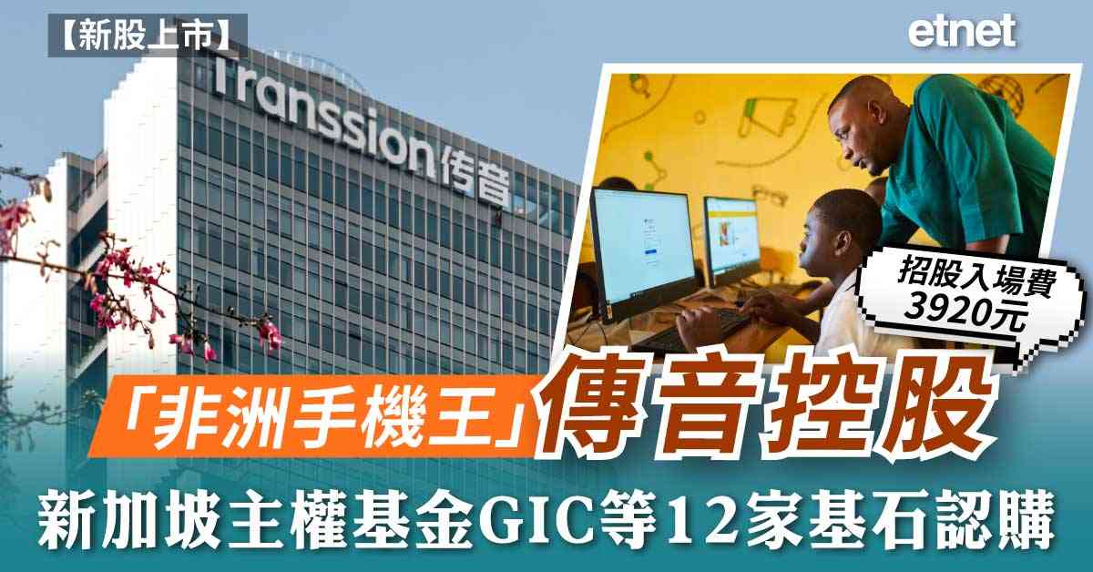 新股上市 |「非洲手機王」傳音控股(02636)招股入場費3920元，新加坡主權基金GIC等12家基石認購