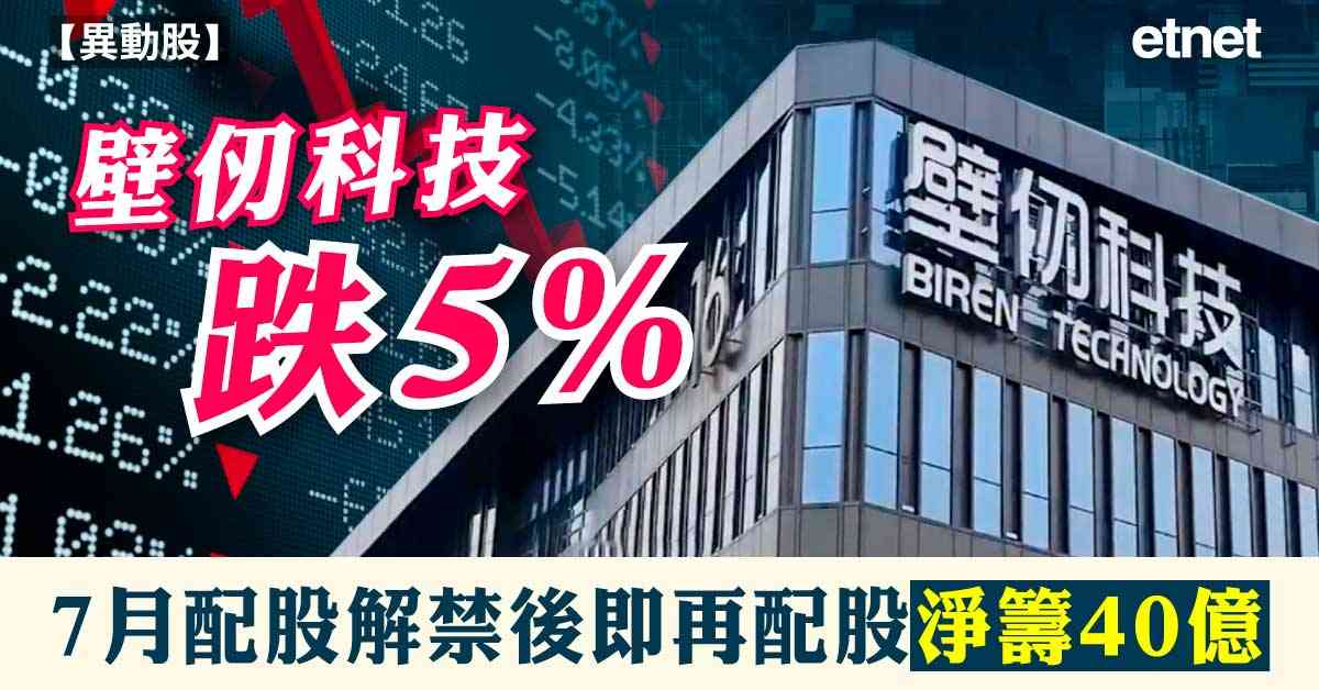 異動股 | 壁仞科技跌5%，7月配股解禁後即再配股淨籌40億