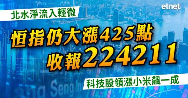北水淨流入輕微恒指仍大漲425點收報24211，科技股領漲小米飆一成