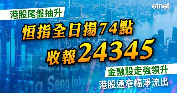 港股尾盤抽升恒指全日揚74點收報24345，金融股走強領升，港股通窄幅淨流出