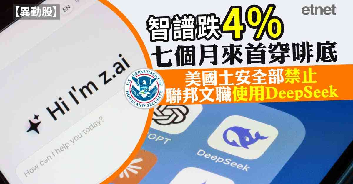 異動股 | 智譜跌4%七個月來首穿啡底，美國土安全部禁止聯邦文職使用DeepSeek