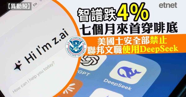 異動股 | 智譜跌4%七個月來首穿啡底，美國土安全部禁止聯邦文職使用DeepSeek