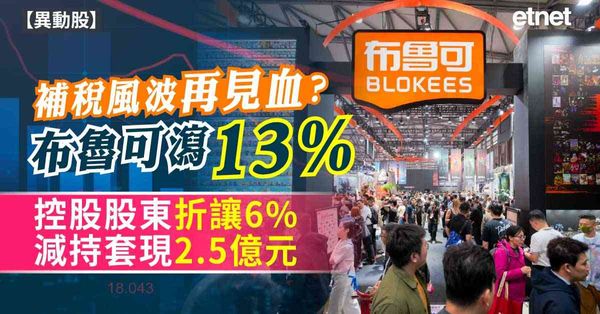 異動股 | 補稅風波再見血？布魯可瀉13%，控股股東折讓6%減持套現2.5億元