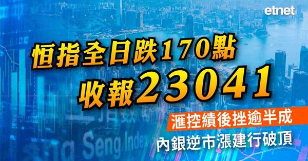恒指全日跌170點收報23041，滙控績後挫逾半成，內銀逆市漲建行破頂