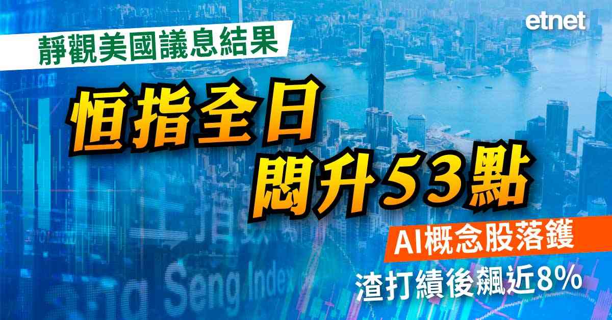 靜觀美國議息結果恒指全日悶升53點，AI概念股落鑊，渣打績後飆近8%