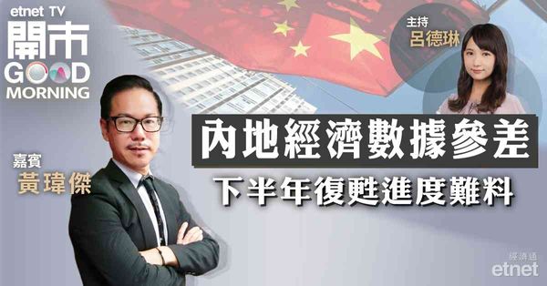 黃瑋傑：內地經濟數據參差，下半年展望未敢樂觀，固投表現成關鍵