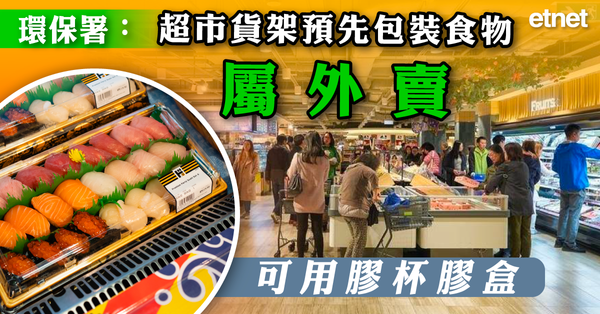 走塑 | 環保署:超市貨架預先包裝食物屬外賣，可用...