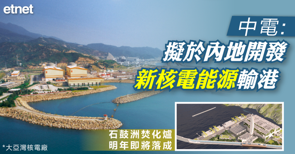 核能 | 中電：擬於內地開發新核電能源輸港