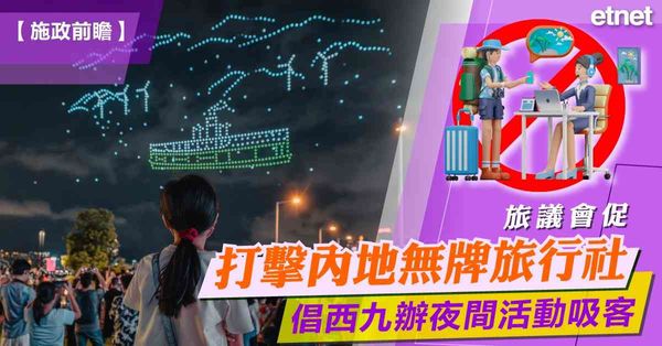 施政報告 | 旅議會促打擊內地無牌旅行社，倡西九辦夜間活動吸客