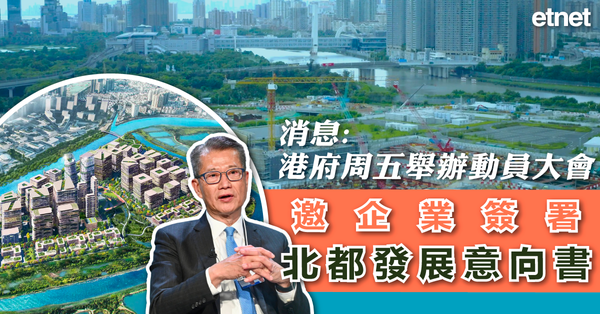 北都發展 | 消息：港府周五舉辦動員大會，邀企業簽署北都發展意向書