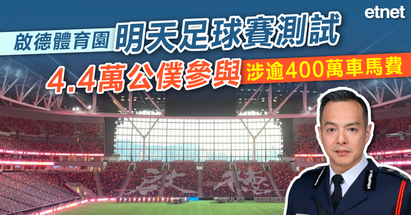 啟德體育園明天足球賽測試，4.4萬公僕參與涉逾400萬車馬費