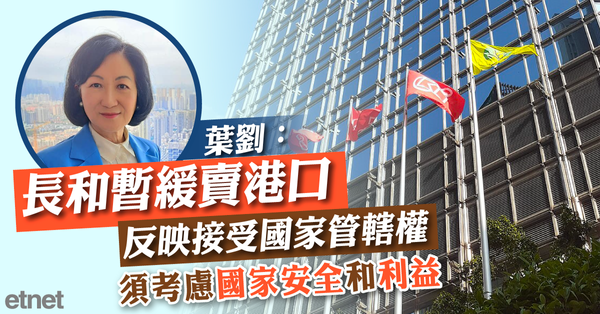 長和 | 葉劉：長和暫緩賣港口反映接受國家管轄權，須考慮國家安全和利益