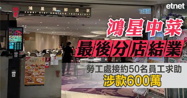 鴻星中菜最後分店結業，勞工處接約50名員工求助，涉款600萬