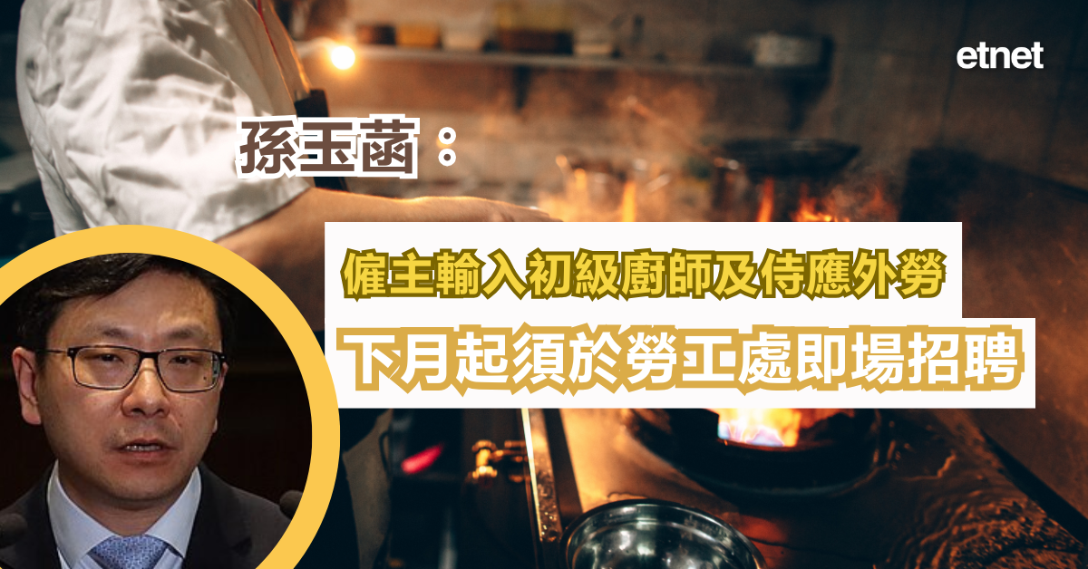 孫玉菡︰僱主輸入初級廚師及侍應外勞，下月起須於勞工處即場招聘