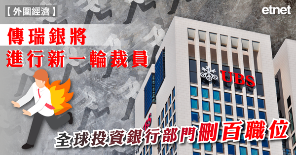 炒魷魚 | 傳瑞銀將進行新一輪裁員，全球投資銀行部門刪百職位