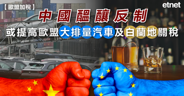 歐盟加稅 | 中國醞釀反制，或提高歐盟大排量汽車及白蘭地關稅