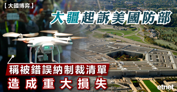 無人機 | 大疆起訴美國防部，稱被錯誤納制裁清單造成重大損失