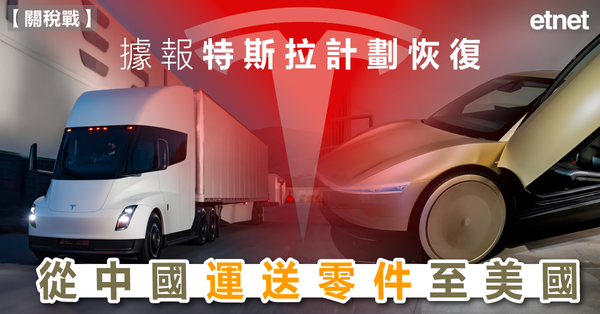 關稅戰 | 據報特斯拉計劃恢復從中國運送零件至美國