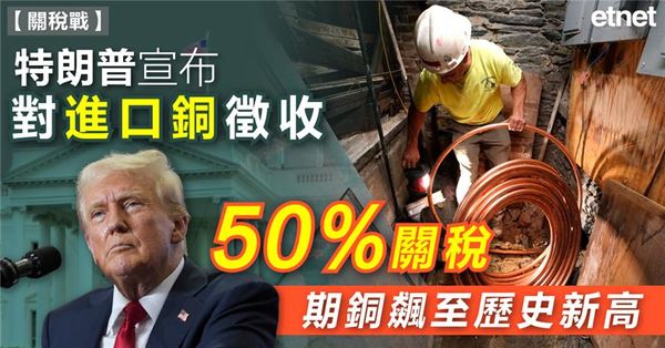 關稅戰 | 特朗普宣布對進口銅徵收50%關稅，期銅飆至歷史新高