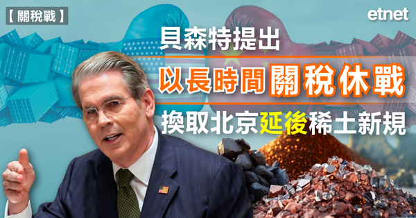 關稅戰 | 貝森特提出以長時間「關稅休戰」，換取北京延後稀土新規